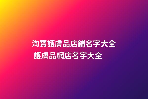淘寶護膚品店鋪名字大全 護膚品網店名字大全